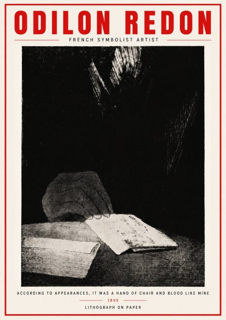 Odilon Redon According to Appearances, It Was a Hand of Chair and Blood Like Mine, No4 - Poster